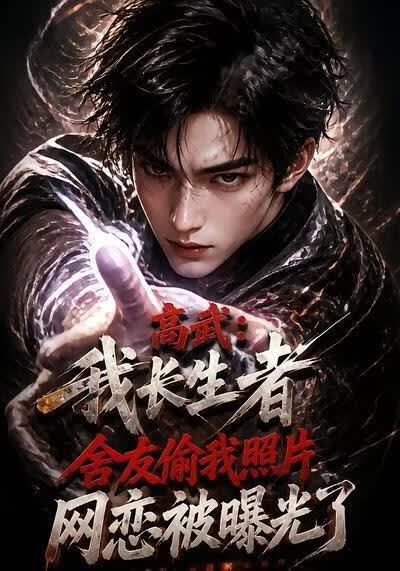 高武：我长生者，舍友偷我照片网恋被曝光了(全集)